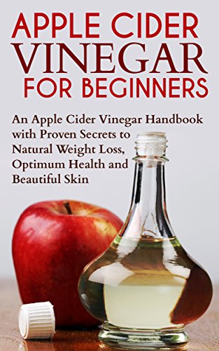Apple Cider Vinegar for Beginners: An Apple Cider Vinegar Handbook with Proven Secrets to Natural Weight Loss, Optimum Health and Beautiful Skin: apple ... kindle book, apple cider vinegar and 1)