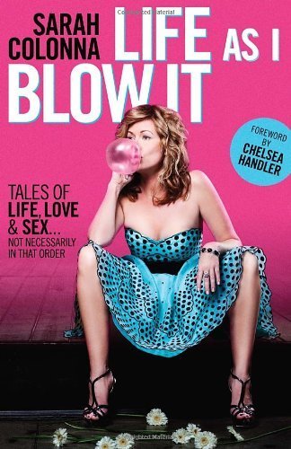 Life as I Blow It: Tales of Love, Life & Sex . . . Not Necessarily in That Order by Colonna, Sarah, Handler, Chelsea (2012) Paperback