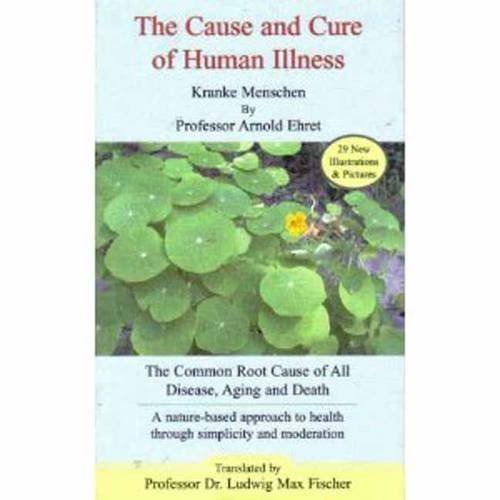 The Cause and Cure of Human Illness: The Common Root Cause of All Disease, Aging, and Death by Ehret, Arnold (2011) Perfect Paperback
