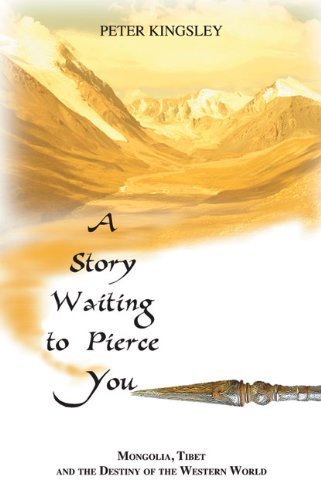 Story Waiting to Pierce You: Mongolia, Tibet and the Destiny of the Western World by Peter Kingsley (2010) Paperback