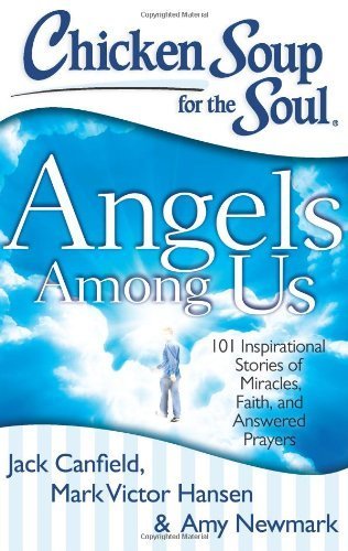 Chicken Soup for the Soul: Angels Among Us: 101 Inspirational Stories of Miracles, Faith, and Answered Prayers by Jack Canfield, Mark Victor Hansen (2013) Paperback
