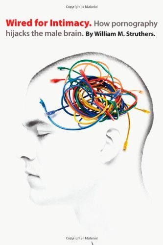 Wired for Intimacy: How Pornography Hijacks the Male Brain by Struthers, William M (2009) Paperback