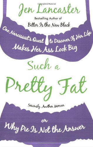 Such a Pretty Fat: One Narcissist's Quest to Discover If Her Life Makes Her Ass Look Big, or Why Pie Is Not the Answer by Jen Lancaster (2008) Paperback