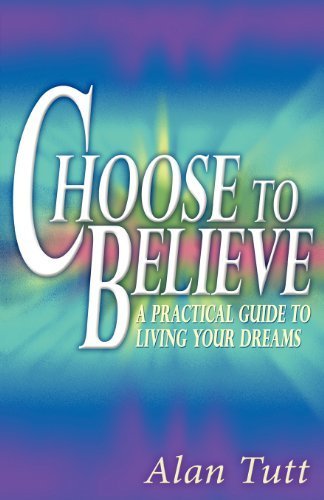 Choose To Believe: A Practical Guide to Living Your Dreams by Tutt, Alan (2008) Perfect Paperback