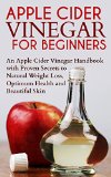 Apple Cider Vinegar for Beginners: An Apple Cider Vinegar Handbook with Proven Secrets to Natural Weight Loss, Optimum Health and Beautiful Skin: apple ... kindle book, apple cider vinegar and 1)