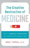 The Creative Destruction of Medicine: How the Digital Revolution Will Create Better Health Care by Eric J. Topol (2012) Hardcover