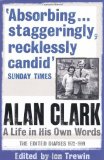 Alan Clark: A Life in his Own Words: The Complete Diaries 1972 - 1999 by Clark, Alan (2010) Paperback