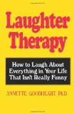 Laughter Therapy: How to Laugh About Everything in Your Life That Isn't Really Funny by Goodheart, Annette (2006) Paperback