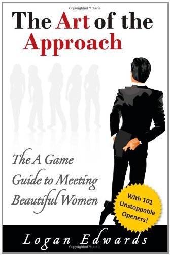 The Art Of Approach: The A Game Guide To Meeting Beautiful Women by Edwards, Logan (2009) Perfect Paperback