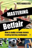 Mastering Betfair: How to Make Serious Money Trading Betting Exchanges by Nordsted, Pete (2009) Paperback