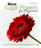 More Sugar Flowers for Beginners: A Step-by-step Guide to Making Beautiful Flowers in Sugar by Clark, Paddi (2012) Hardcover