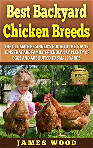 Best Backyard Chicken Breeds: The Ultimate Beginner’s Guide to the Top 15 Hens that are Family-Friendly, Lay Plenty of Eggs and are Suited to Small Yards