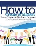 How to Create & Market Your Corporate Wellness Program: A Guide for Health & Wellness Professionals