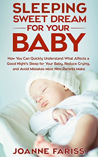 Sweet Dream Sleeping for Your Baby: How to Quickly Understand What Affects a Good Night's Sleep for Your Baby, Reduce Crying, and Avoid Mistakes Most New Parents Make