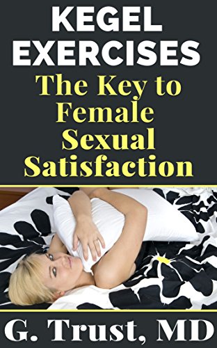 Kegel Exercises the Key to Female Sexual Satisfaction (Women's Health in the 21st Century Book 12)