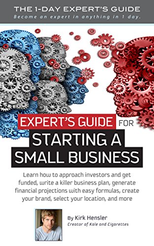 Expert's Guide for Starting a Small Business: LEARN TO: approach investors - get funded - write killer business plan - generate financials - create a brand ... - and more (The 1 Day Expert's Guide)