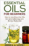 Essential Oils for Beginners: How to Use Essential Oils for Aromatherapy and Stress Reduction (Essential Oils for Beginners, Essential Oils and Aromatherapy for Beginners)