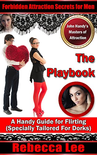 The Playbook: A Handy Guide for Flirting (Specially Tailored for Dorks) (Forbidden Attraction Secrets for Men Book 4)