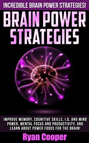 Brain Power Strategies: Incredible Brain Power Strategies! - Improve Memory, Cognitive Skills, I.Q. And Mind Power, Mental Focus And Productivity, And ... Brain Diet, Success Secrets, Thinking Fast)