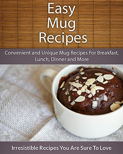 Easy Mug Recipes: Convenient and Unique Mug Recipes For Breakfast, Lunch, Dinner and More (The Easy Recipe)