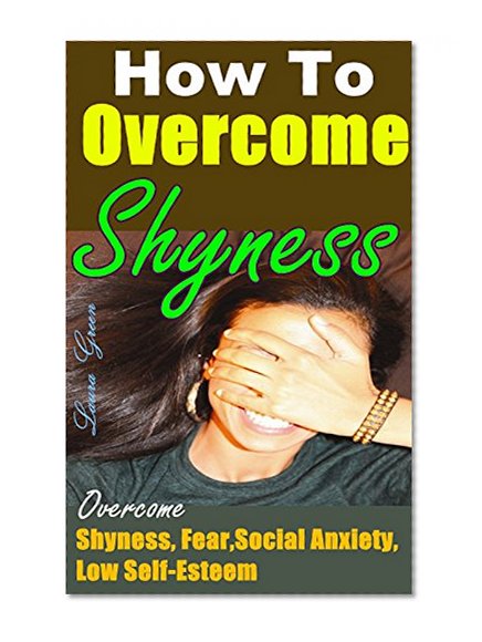 How to Overcome Shyness: Ultimate Ways to Overcome Shyness, Fear, Social Anxiety, Low Self-Esteem... Completely, Improve Your Self-Confidence, Communication Skills Easily