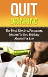 Stop Drinking: The Most Effective, Permanent Solution To Stop Drinking Alcohol For Life! (stop drinking, quit drinking, alcohol, alcoholism, alcohol addiction,alcohol ... sober, sobriety, alcohol withdrawal,)