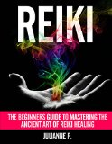 Reiki: The Beginners Guide to Mastering The Ancient Art of Reiki Healing (Reiki, Mind healing, Reiki technique, Body healing, New Age, Chakras, Reiki for Pregnant Women, Chakra Alignment)