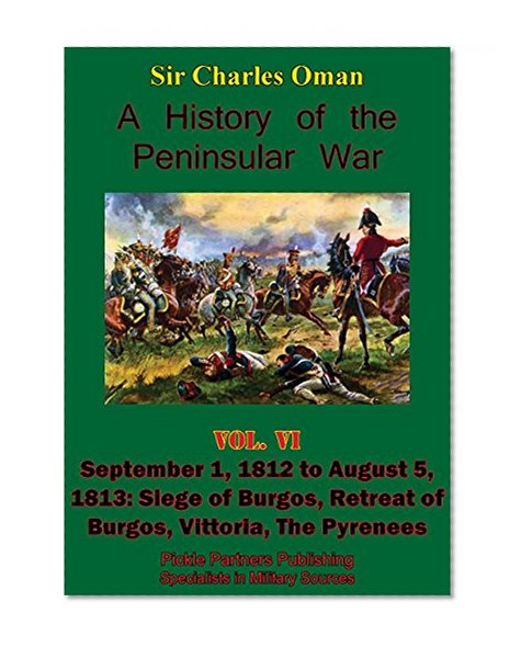 A History of the Peninsular War, Volume VI: September 1, 1812 to August 5, 1813: Siege of Burgos, Retreat of Burgos, Vittoria, The Pyrenees