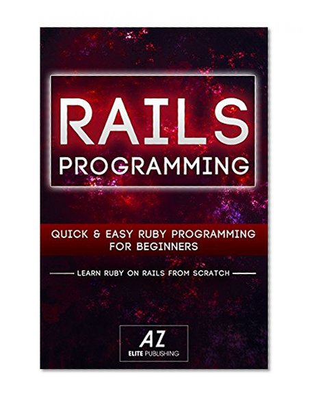 Rails: Rails Programming in a day!: Learn the Basics of Rails Programming, Start Coding Today!