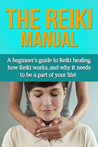 The Reiki Manual: A beginner's guide to Reiki healing, how Reiki works, and why it needs to be a part of your life!