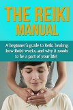 The Reiki Manual: A beginner's guide to Reiki healing, how Reiki works, and why it needs to be a part of your life!