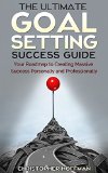 Goal Setting: The Ultimate Goal Setting Success Guide: Your Roadmap to Creating Massive Success Personally and Professionally