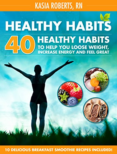 Healthy Habits: 40 Healthy Habits To Help You Lose Weight, Increase Energy and Feel Great!