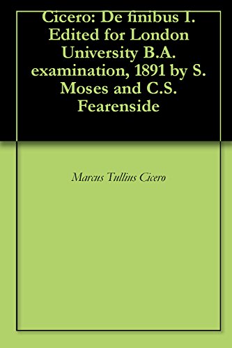 Cicero: De finibus I. Edited for London University B.A. examination, 1891 by S. Moses and C.S. Fearenside