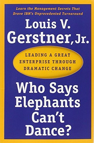 Who Says Elephants Can't Dance?: Leading a Great Enterprise through Dramatic Change by Gerstner, Louis V., Jr. (2003) Paperback