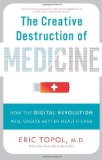 The Creative Destruction of Medicine: How the Digital Revolution Will Create Better Health Care by Topol M.D., Eric (2013) Paperback
