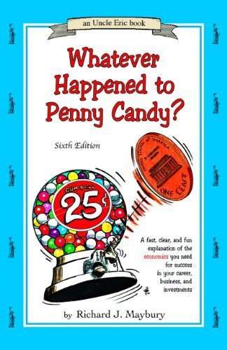 Whatever Happened to Penny Candy? A Fast, Clear, and Fun Explanation of the Economics You Need For Success in Your Career, Business, and Investments (An Uncle Eric Book) by Richard J. Maybury (2010) Paperback