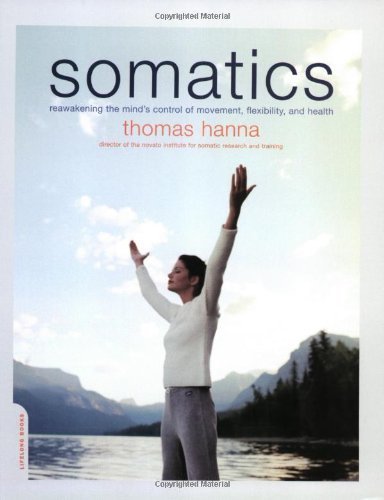 Somatics: Reawakening The Mind's Control Of Movement, Flexibility, And Health by Hanna, Thomas (2004) Paperback
