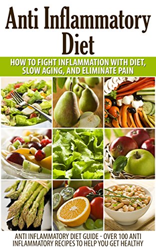 Anti Inflammatory Diet: Anti Inflammatory Diet to Fight Inflammation with Diet and Eliminate Pain (Anti Inflammatory Diet Guide - Over 100 Anti Inflammatory ... recipes, anti inflammatory food)