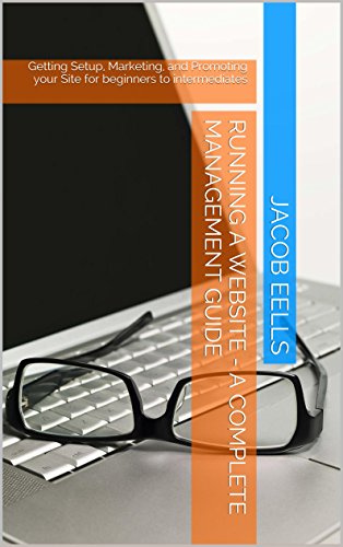 Running a Website - A Complete Management Guide: Getting Setup, Marketing, and Promoting your Site for beginners to intermediates