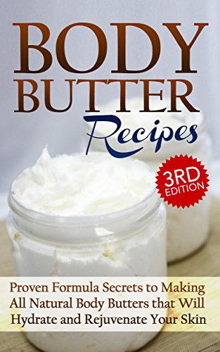 Body Butter Recipes 3rd Edition: Proven Formula Secrets to Making All Natural Body Butters that Will Hydrate and Rejuvenate Your Skin: Essential Oils, ... - Body Butter - DIY Body Butter Guide 1)