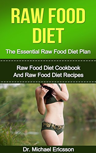 RAW FOOD DIET: The Essential Raw Food Diet Plan: Raw Food Diet Cookbook And Raw Food Diet Recipes To Burn Fat Fast, Eliminate Toxins, Transform Your Body ... Diet Plans, Healthy Foods, Low Carb Diet)