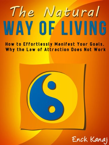 The Natural Way of Living: How to Effortlessly Manifest Your Goals, Why the Law of Attraction Does Not Work
