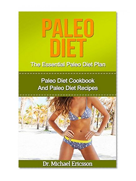 Paleo Diet: The Essential Paleo Diet Plan: Paleo Diet Cookbook And Paleo Diet Recipes To Lose 7 Pounds a Week, Remove Cellulite, Transform Your Body And ... Diet Cookbook, Paleo Diet Kindle Books)