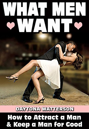 What Men Want: How to Attract a Man and Keep a Man for Good