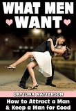 What Men Want: How to Attract a Man and Keep a Man for Good