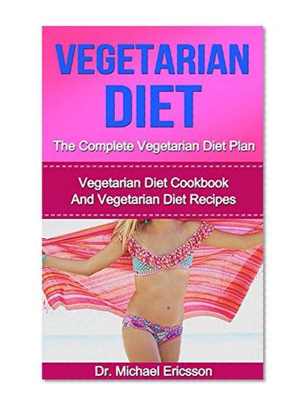 Vegetarian Diet: The Complete Vegetarian Diet Plan: Vegetarian Diet Cookbook And Vegetarian Diet Recipes To Burn Fat Fast, Eliminate Toxins, Increase Vitality ... Cookbook, Vegetarian Diet Kindle Books)