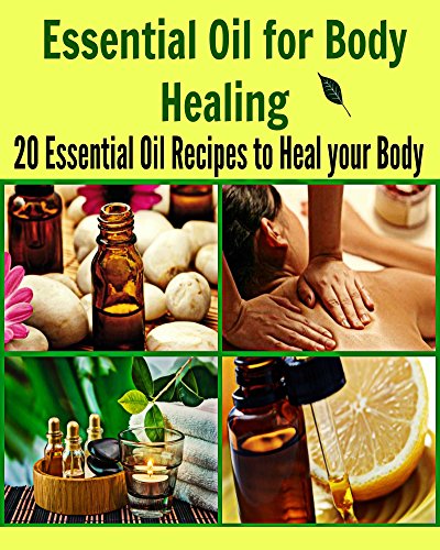 Essential Oil for Body Healing: 20 Essential Oil Recipes to Heal your Body: (essential oil, essential oil recipes, coconut oil, herbs, herbal remedies)