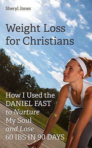 Weight Loss for Christians: How I Used the Daniel Fast to Nurture My Soul and Lose 60 Ibs in 90 Days Sheryl Jones