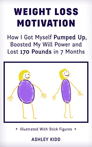 Weight Loss Motivation: How I Got Myself Pumped Up, Boosted My Will Power and Lost 170 Pounds in 7 Months (Illustrated With Stick Figures)